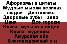 Афоризмы и цитаты. Мудрые мысли великих людей  «Дентилюкс». Здоровые зубы — зало › Цена ­ 293 - Все города Книги, музыка и видео » Книги, журналы   . Амурская обл.,Благовещенский р-н